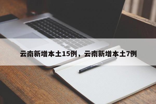云南新增本土15例，云南新增本土7例
