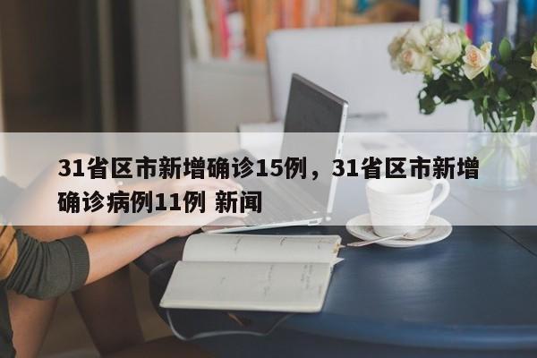 31省区市新增确诊15例，31省区市新增确诊病例11例 新闻