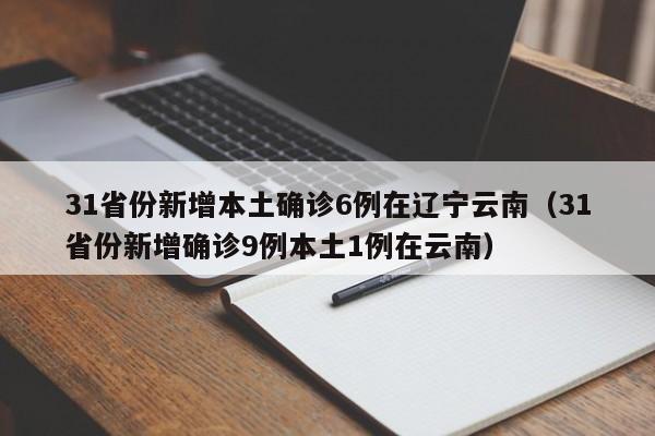 详细阅读:31省份新增本土确诊6例在辽宁云南(31省份新增确诊9例本土1例在云南) 31省份新增本土确诊6例在辽宁云南(31省份新增确诊9例本土1例在云南)