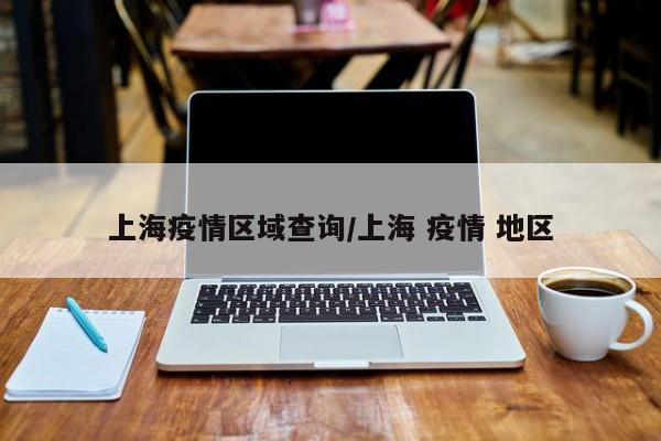 上海疫情区域查询/上海 疫情 地区