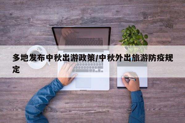 多地发布中秋出游政策/中秋外出旅游防疫规定