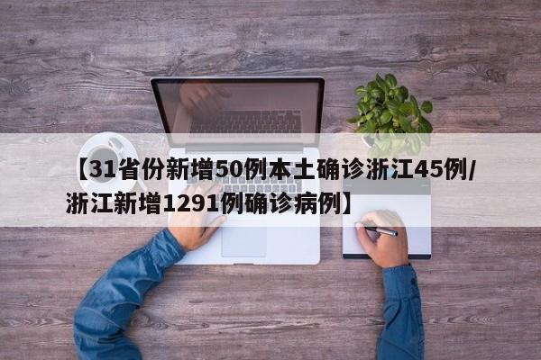 【31省份新增50例本土确诊浙江45例/浙江新增1291例确诊病例】