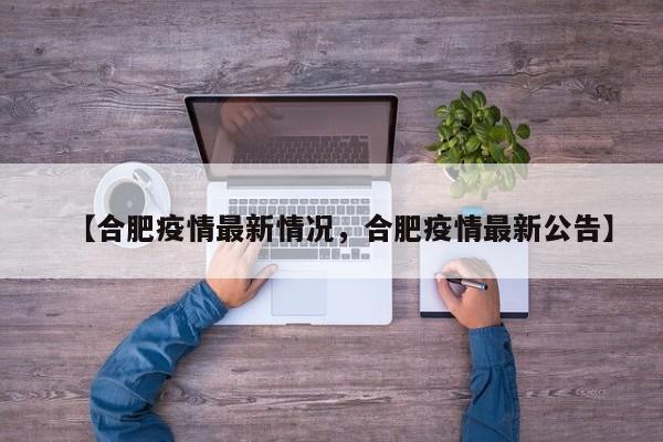 【合肥疫情最新情况，合肥疫情最新公告】