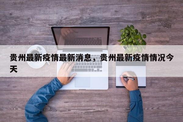 贵州最新疫情最新消息，贵州最新疫情情况今天