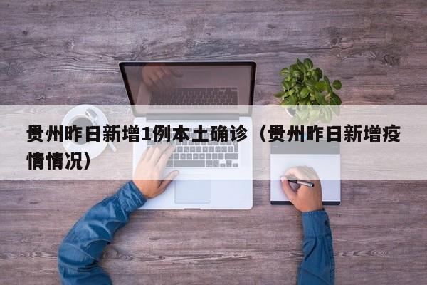贵州昨日新增1例本土确诊（贵州昨日新增疫情情况）