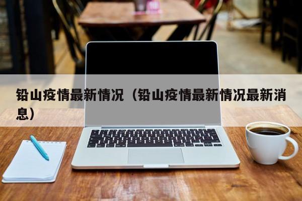 铅山疫情最新情况（铅山疫情最新情况最新消息）