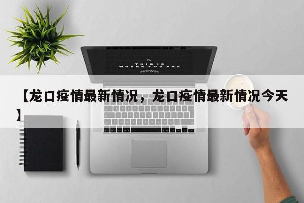 【龙口疫情最新情况，龙口疫情最新情况今天】