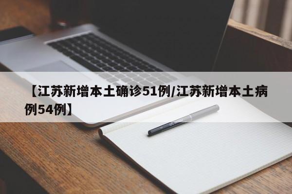 【江苏新增本土确诊51例/江苏新增本土病例54例】