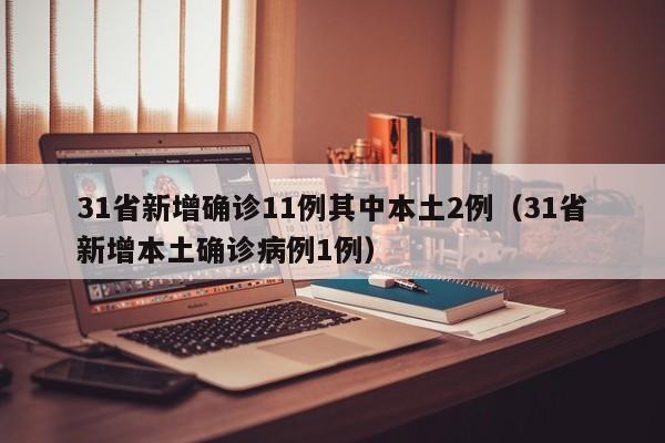 31省新增确诊11例其中本土2例（31省新增本土确诊病例1例）