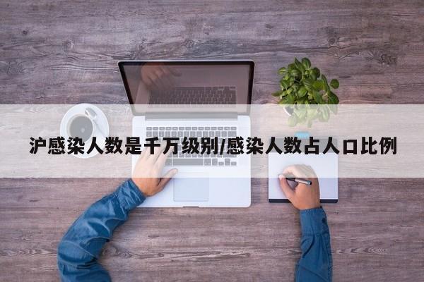 沪感染人数是千万级别/感染人数占人口比例