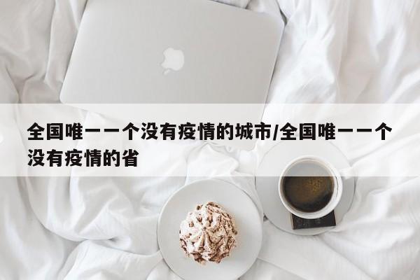 全国唯一一个没有疫情的城市/全国唯一一个没有疫情的省