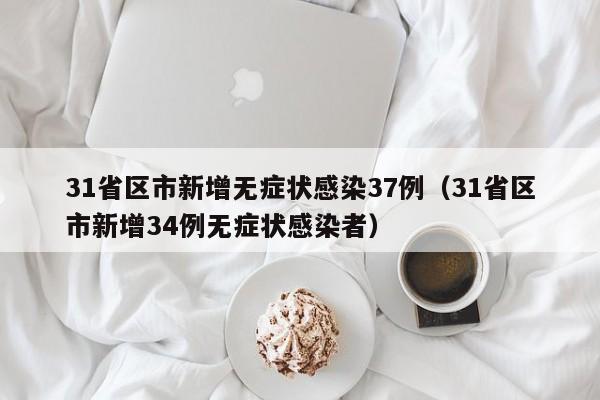 31省区市新增无症状感染37例（31省区市新增34例无症状感染者）