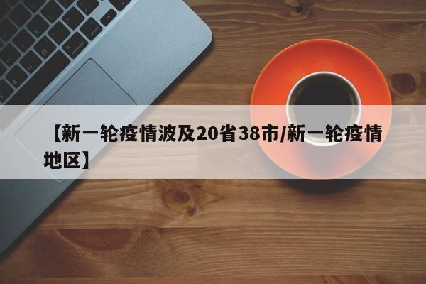 【新一轮疫情波及20省38市/新一轮疫情地区】