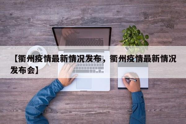 【衢州疫情最新情况发布，衢州疫情最新情况发布会】