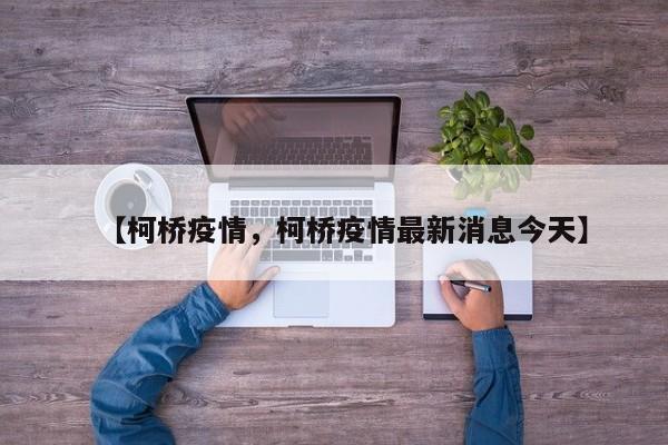 【柯桥疫情，柯桥疫情最新消息今天】