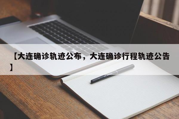 【大连确诊轨迹公布，大连确诊行程轨迹公告】