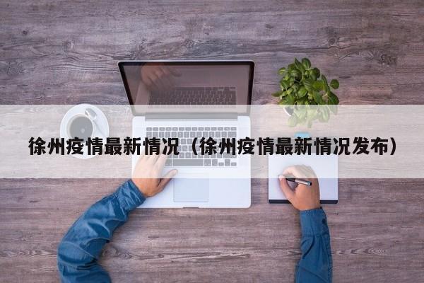 徐州疫情最新情况（徐州疫情最新情况发布）