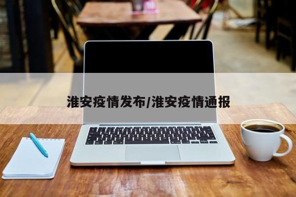 淮安疫情发布/淮安疫情通报