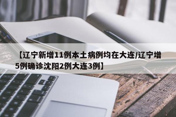【辽宁新增11例本土病例均在大连/辽宁增5例确诊沈阳2例大连3例】