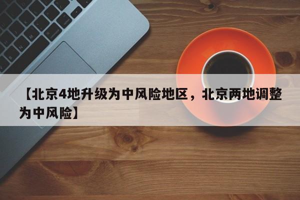 【北京4地升级为中风险地区，北京两地调整为中风险】