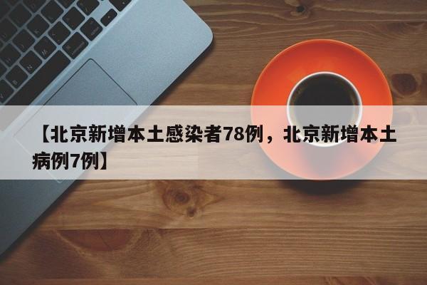 【北京新增本土感染者78例，北京新增本土病例7例】