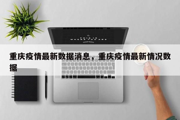 重庆疫情最新数据消息，重庆疫情最新情况数据