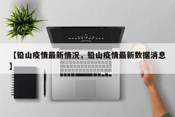 【铅山疫情最新情况，铅山疫情最新数据消息】