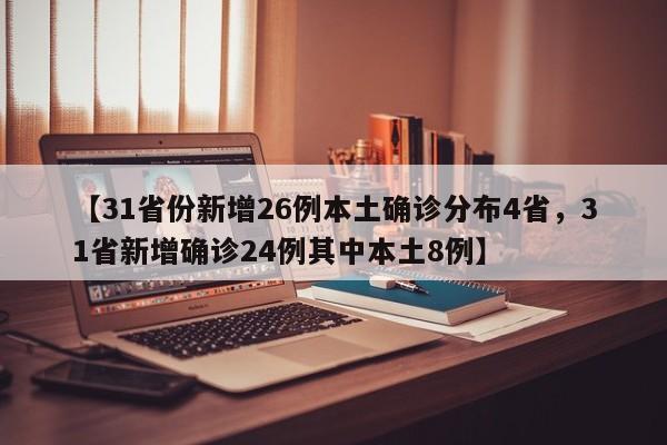 【31省份新增26例本土确诊分布4省，31省新增确诊24例其中本土8例】