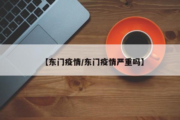 【东门疫情/东门疫情严重吗】