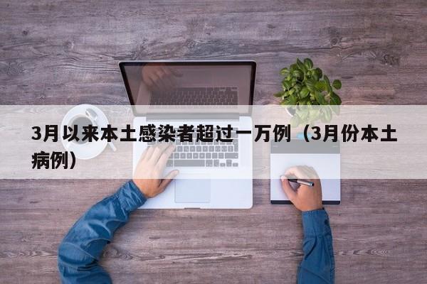 3月以来本土感染者超过一万例（3月份本土病例）