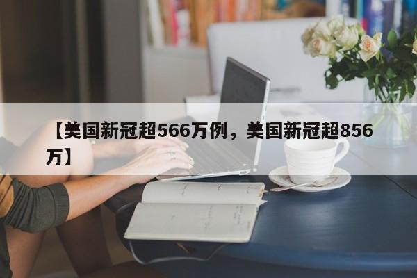 【美国新冠超566万例，美国新冠超856万】