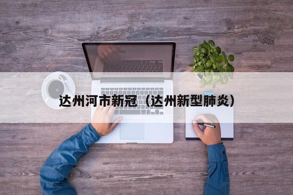 达州河市新冠（达州新型肺炎）