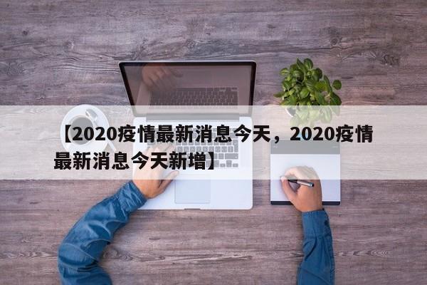 【2020疫情最新消息今天，2020疫情最新消息今天新增】