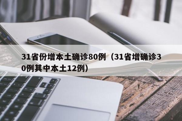 详细阅读:31省份增本土确诊80例(31省增确诊30例其中本土12例) 31省份增本土确诊80例(31省增确诊30例其中本土12例)