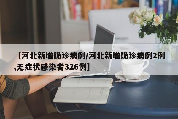 【河北新增确诊病例/河北新增确诊病例2例,无症状感染者326例】