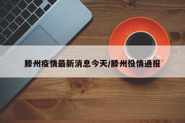 滕州疫情最新消息今天/滕州役情通报