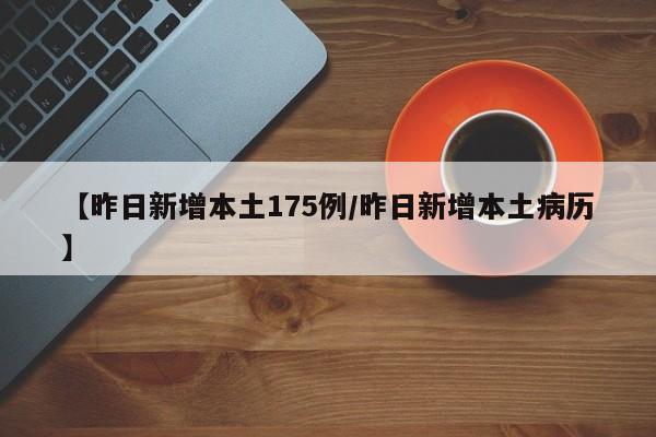 【昨日新增本土175例/昨日新增本土病历】