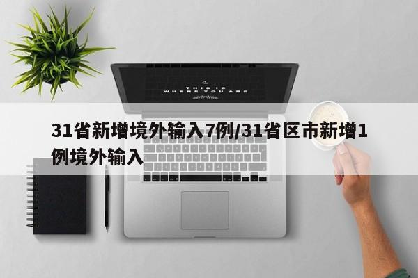 31省新增境外输入7例/31省区市新增1例境外输入