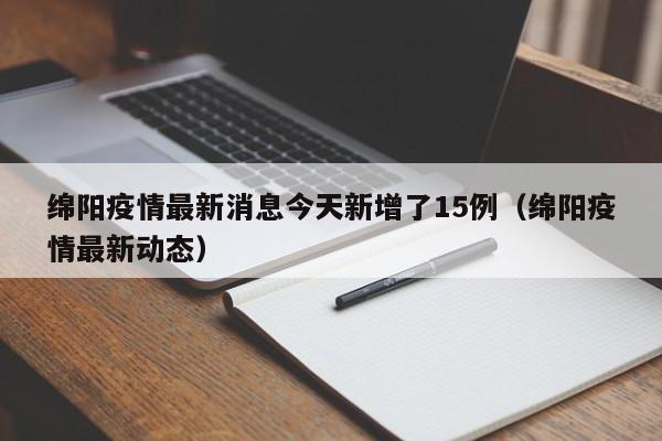 绵阳疫情最新消息今天新增了15例（绵阳疫情最新动态）