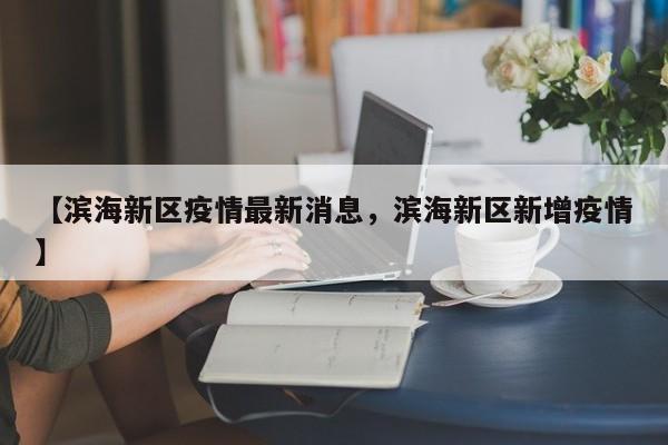 【滨海新区疫情最新消息，滨海新区新增疫情】