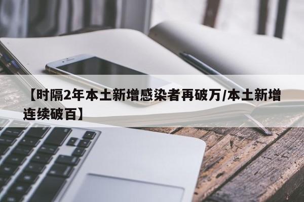 【时隔2年本土新增感染者再破万/本土新增连续破百】