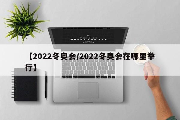 【2022冬奥会/2022冬奥会在哪里举行】