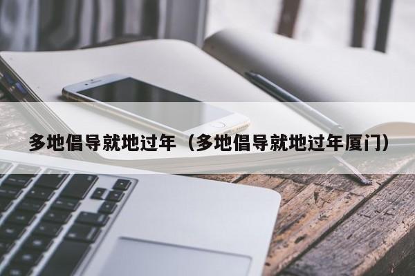 多地倡导就地过年（多地倡导就地过年厦门）