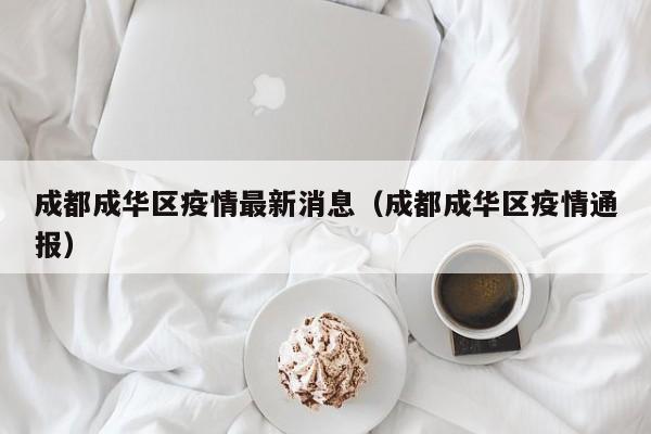 成都成华区疫情最新消息（成都成华区疫情通报）