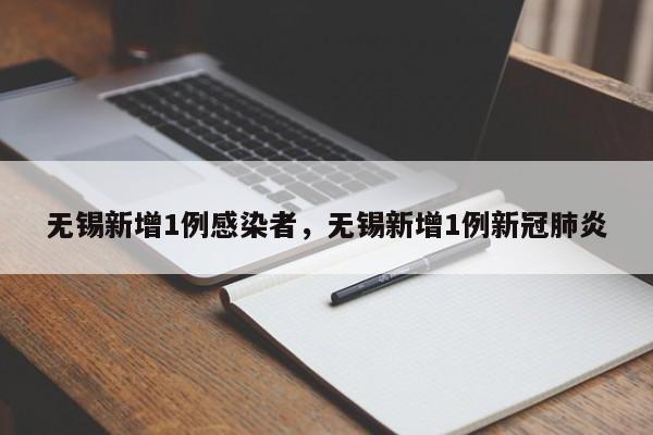 无锡新增1例感染者，无锡新增1例新冠肺炎