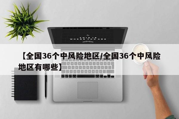 【全国36个中风险地区/全国36个中风险地区有哪些】