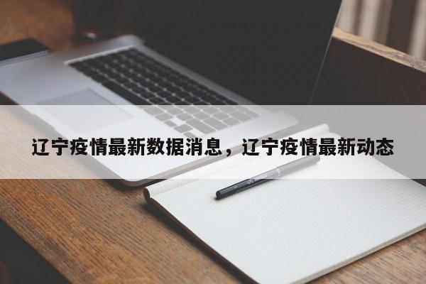 辽宁疫情最新数据消息，辽宁疫情最新动态