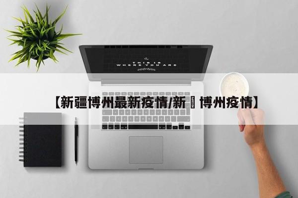 【新疆博州最新疫情/新彊博州疫情】