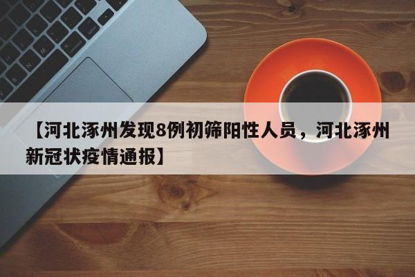 【河北涿州发现8例初筛阳性人员，河北涿州新冠状疫情通报】