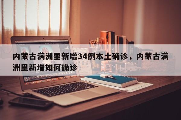 内蒙古满洲里新增34例本土确诊，内蒙古满洲里新增如何确诊